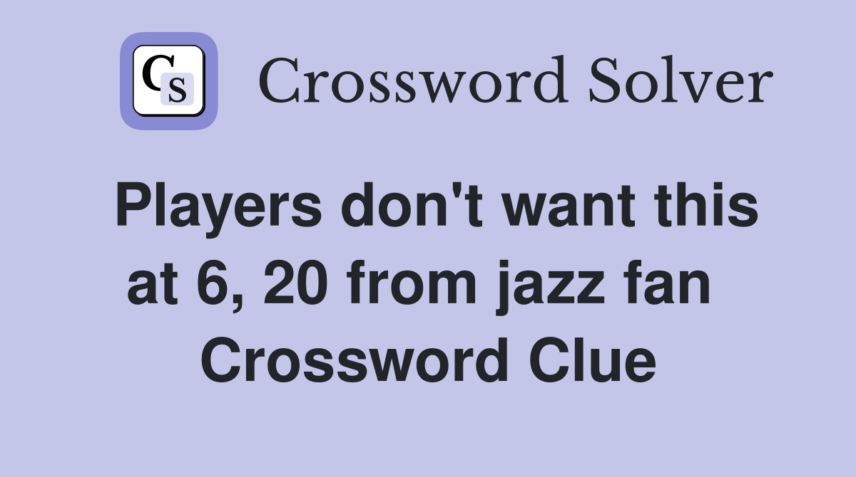 Players don't want this at 6, 20 from jazz fan  Crossword Clue