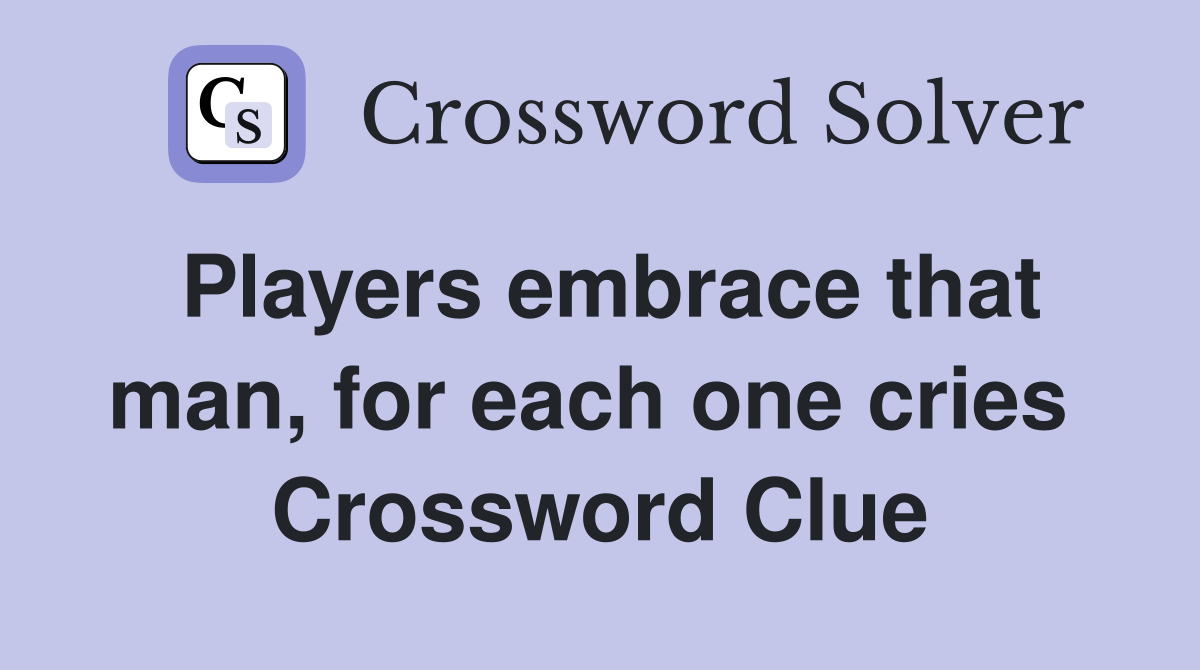 Players embrace that man, for each one cries  Crossword Clue