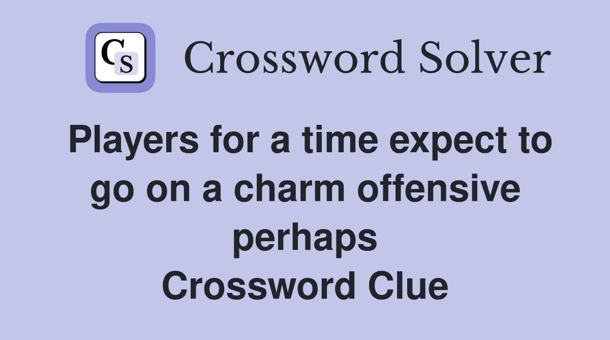Players for a time expect to go on a charm offensive perhaps Crossword Clue