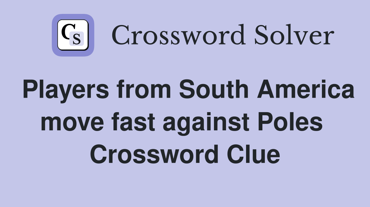 Players from South America move fast against Poles  Crossword Clue