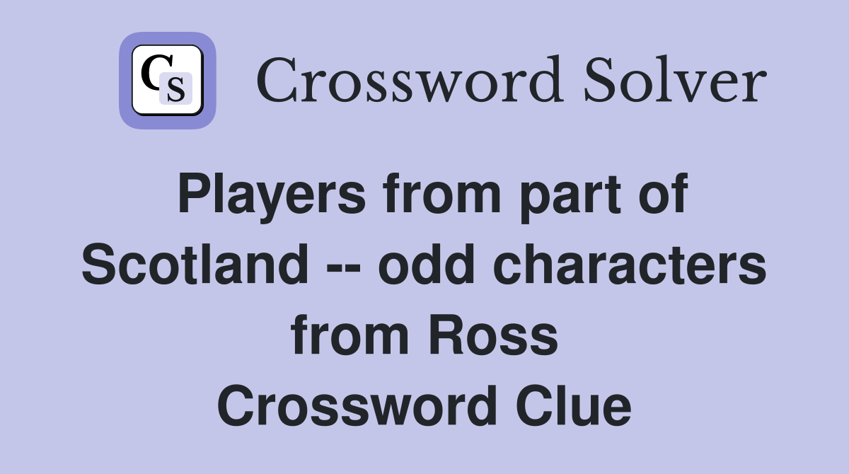Players from part of Scotland -- odd characters from Ross Crossword Clue