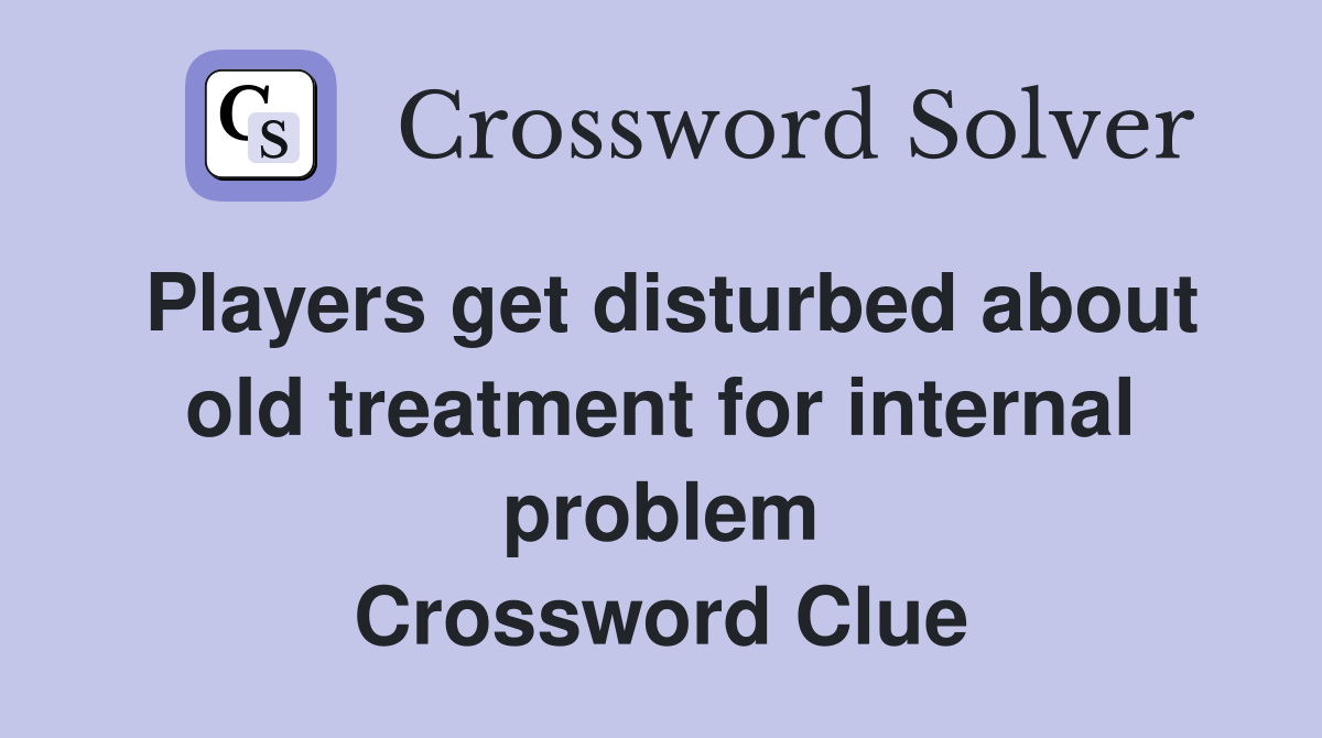 Players get disturbed about old treatment for internal problem Crossword Clue