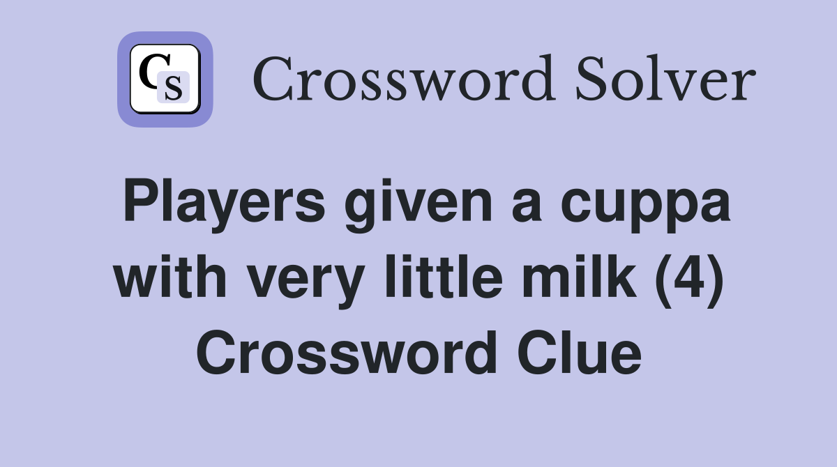 Players given a cuppa with very little milk (4) Crossword Clue