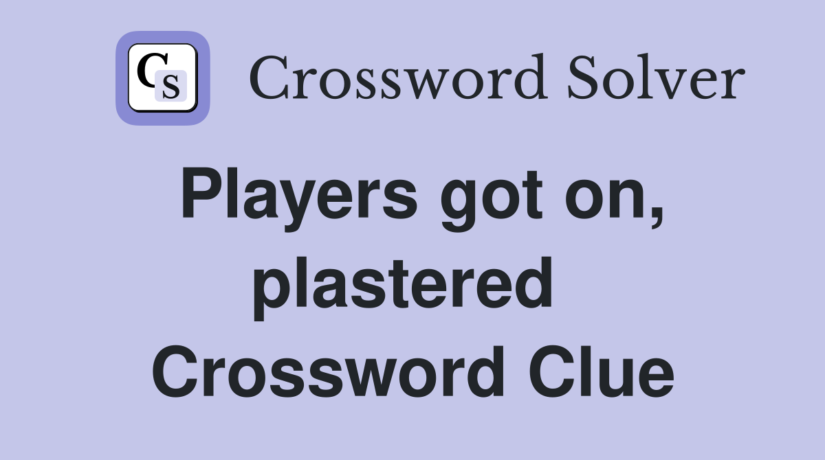 Players got on, plastered  Crossword Clue