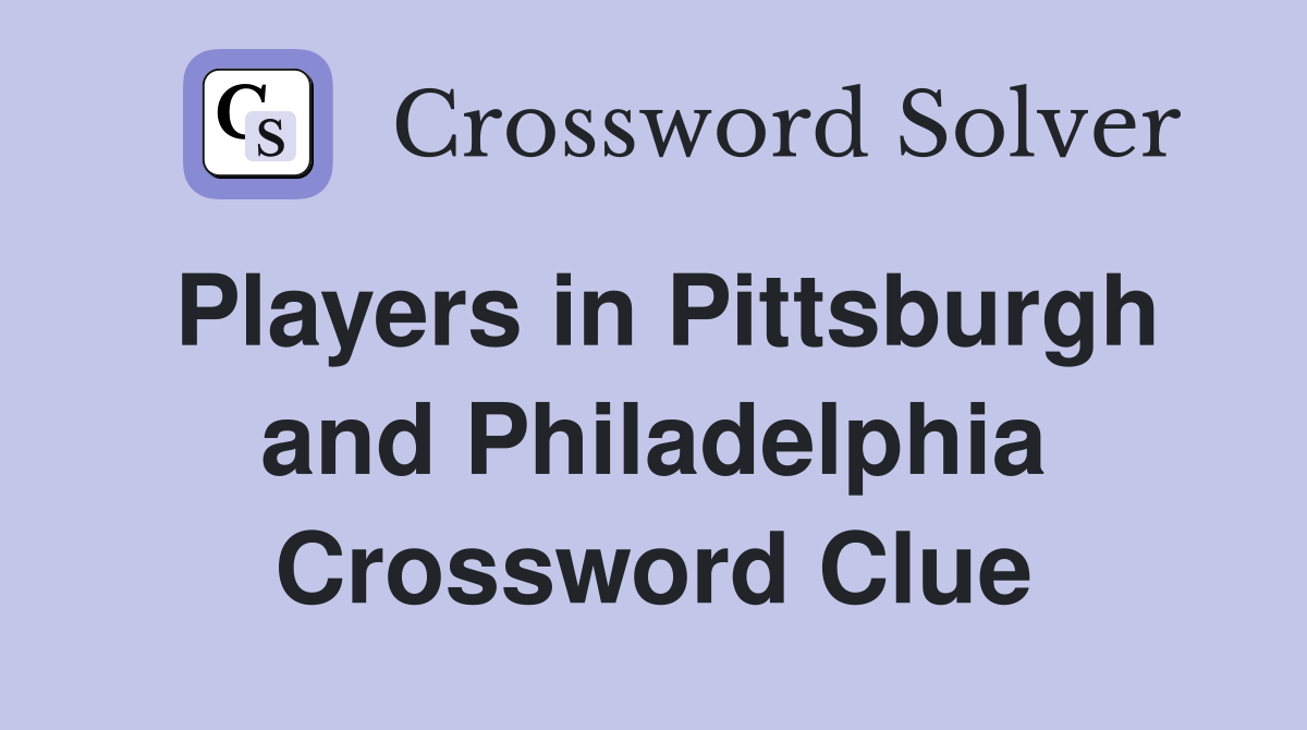 Players in Pittsburgh and Philadelphia Crossword Clue
