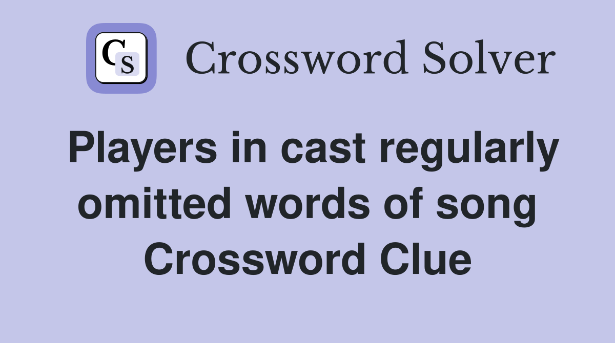 Players in cast regularly omitted words of song Crossword Clue