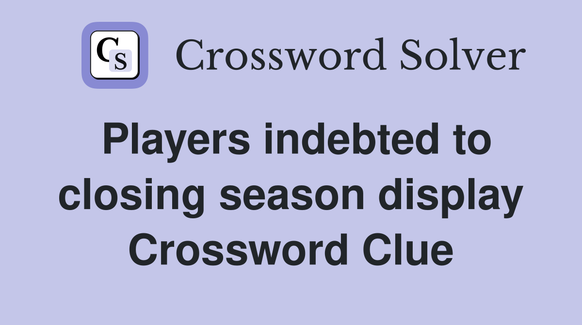 Players indebted to closing season display Crossword Clue