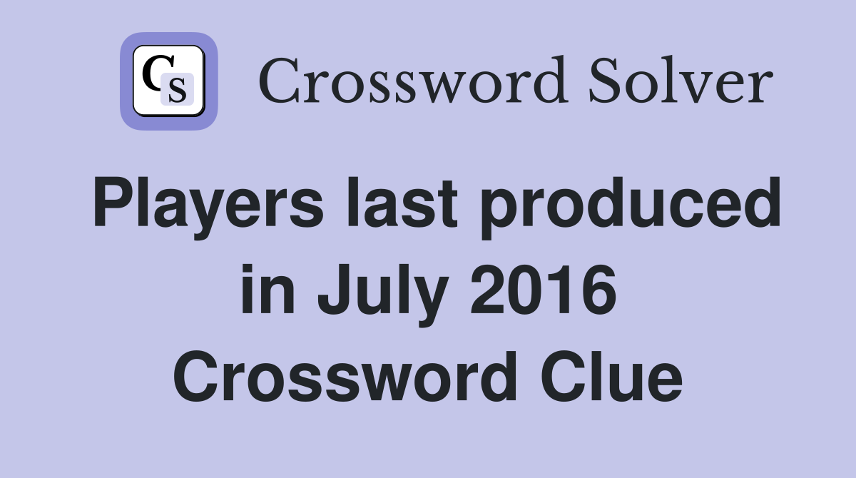 Players last produced in July 2016 Crossword Clue