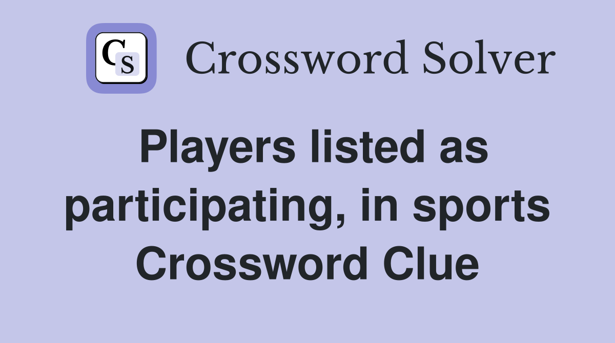 Players listed as participating, in sports Crossword Clue