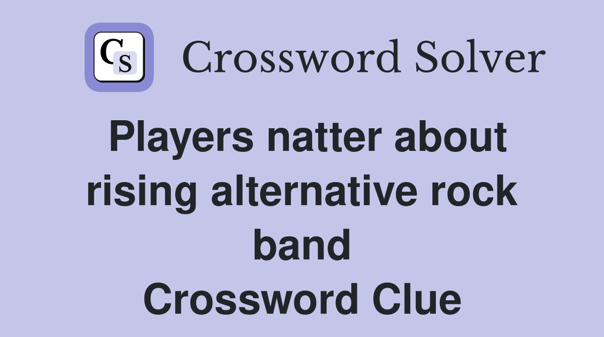Players natter about rising alternative rock band Crossword Clue