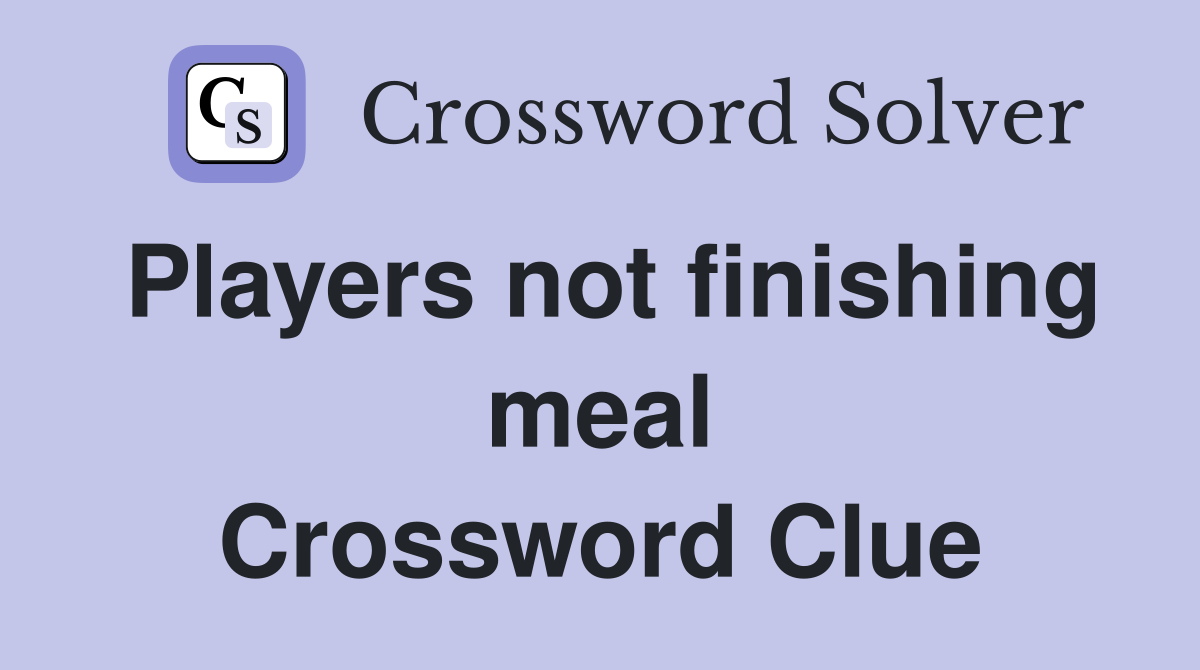 Players not finishing meal Crossword Clue