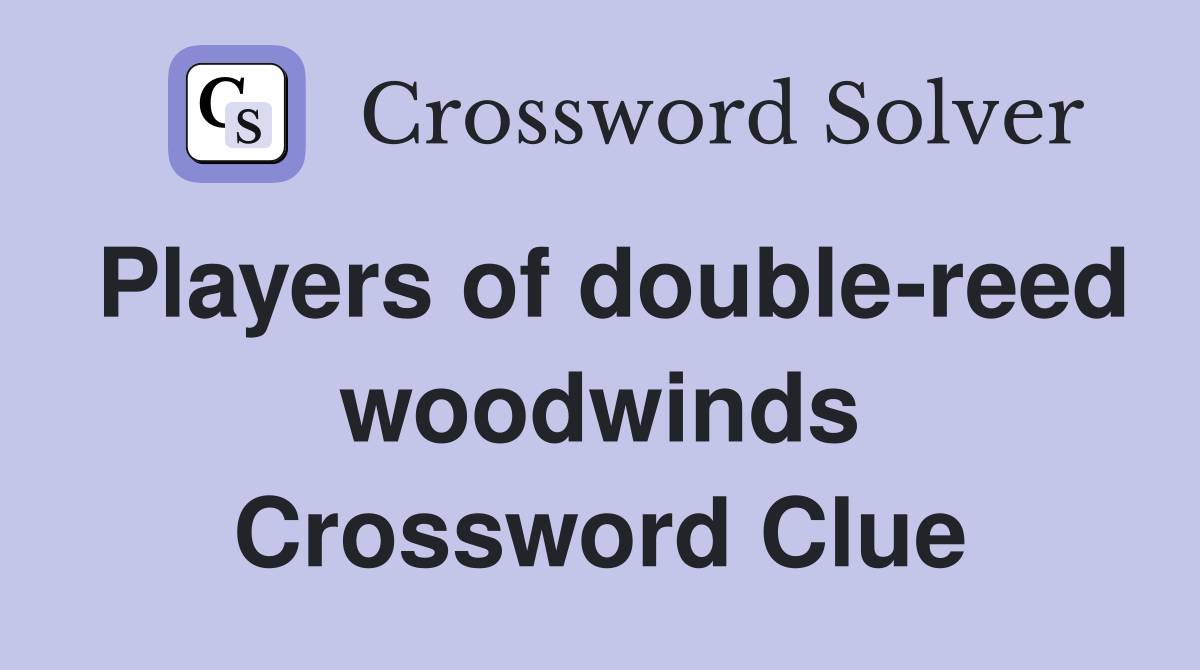 Players of double-reed woodwinds Crossword Clue
