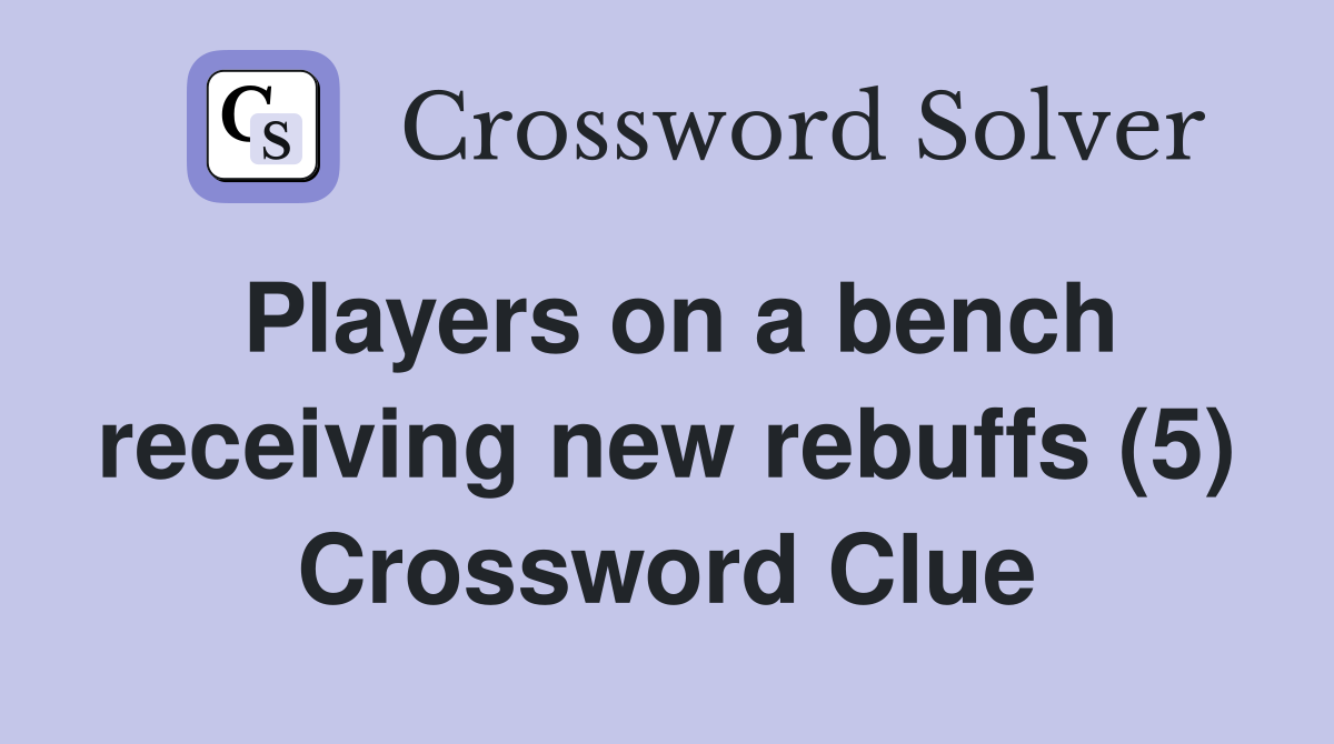 Players on a bench receiving new rebuffs (5) Crossword Clue