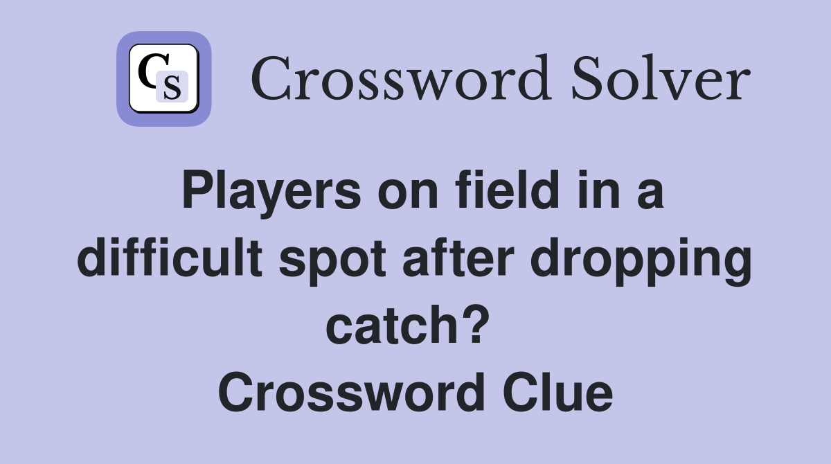 Players on field in a difficult spot after dropping catch?  Crossword Clue