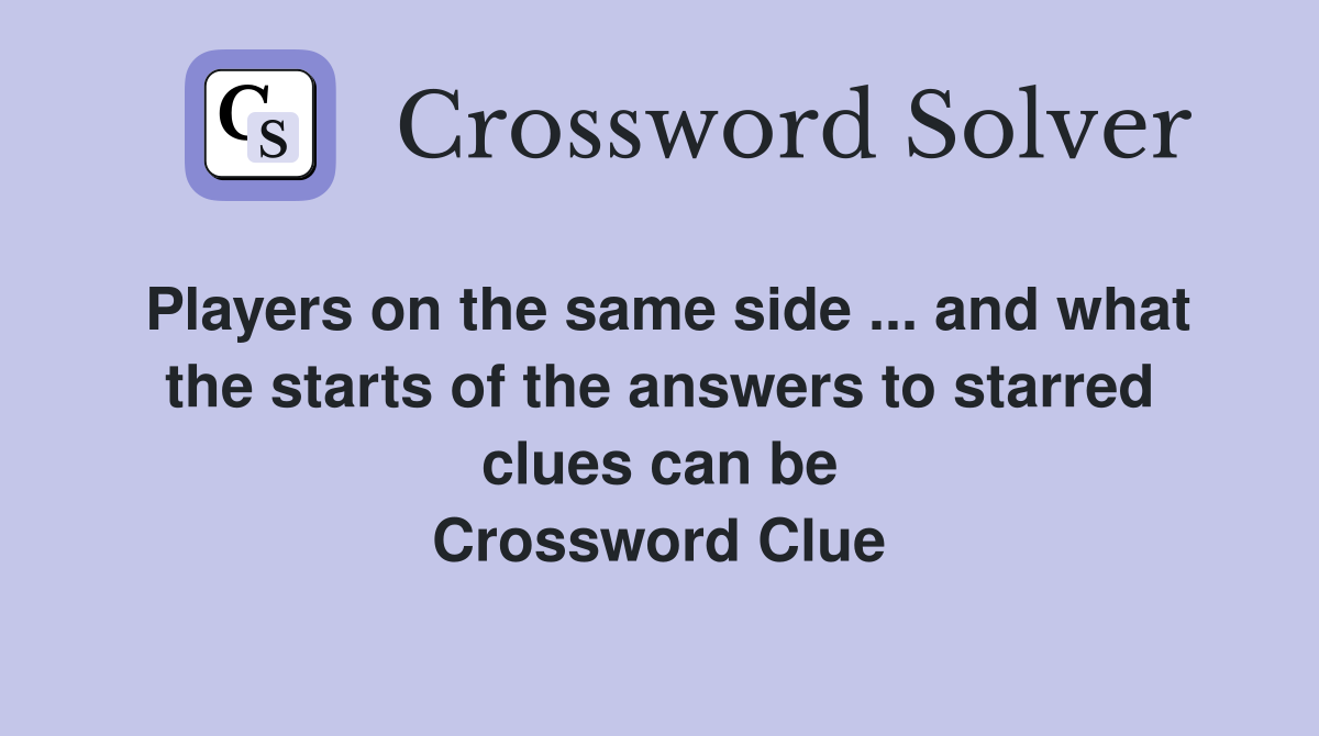 Players on the same side ... and what the starts of the answers to starred clues can be Crossword Clue