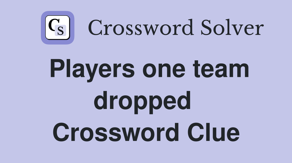 Players one team dropped  Crossword Clue