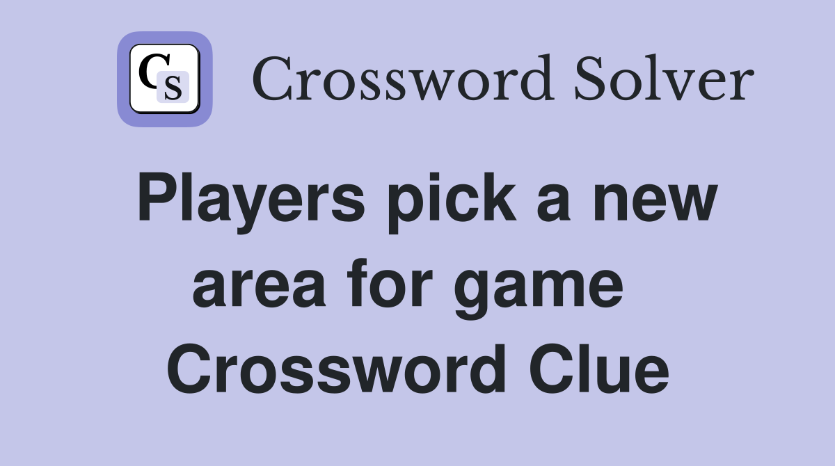 Players pick a new area for game  Crossword Clue