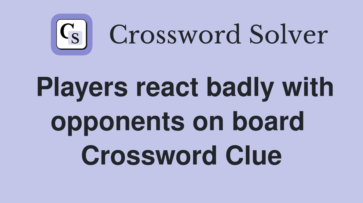 Players react badly with opponents on board  Crossword Clue