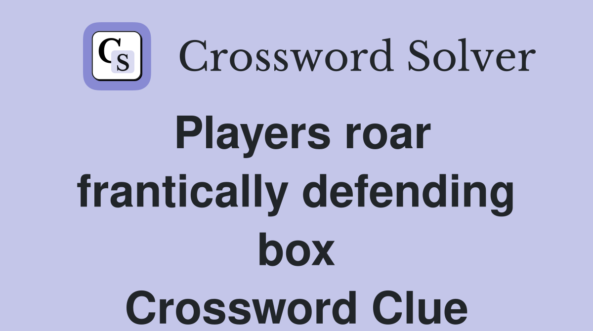 Players roar frantically defending box Crossword Clue
