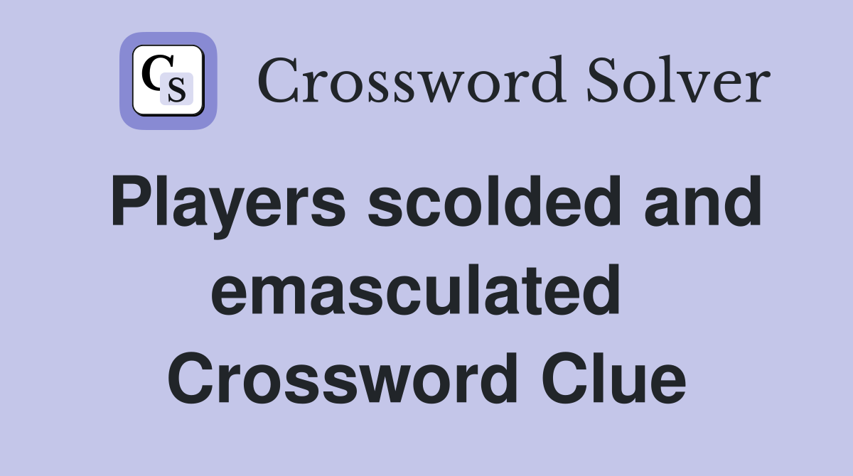 Players scolded and emasculated  Crossword Clue