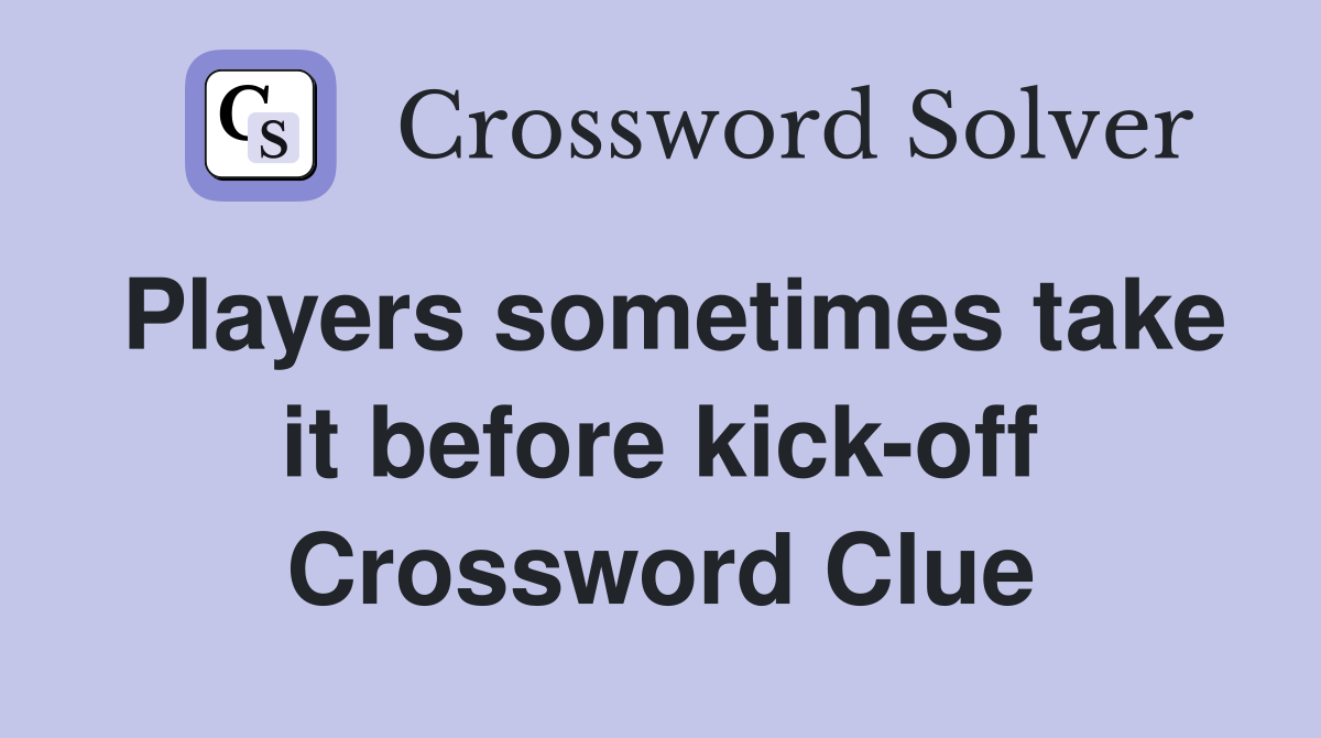 Players sometimes take it before kick-off Crossword Clue