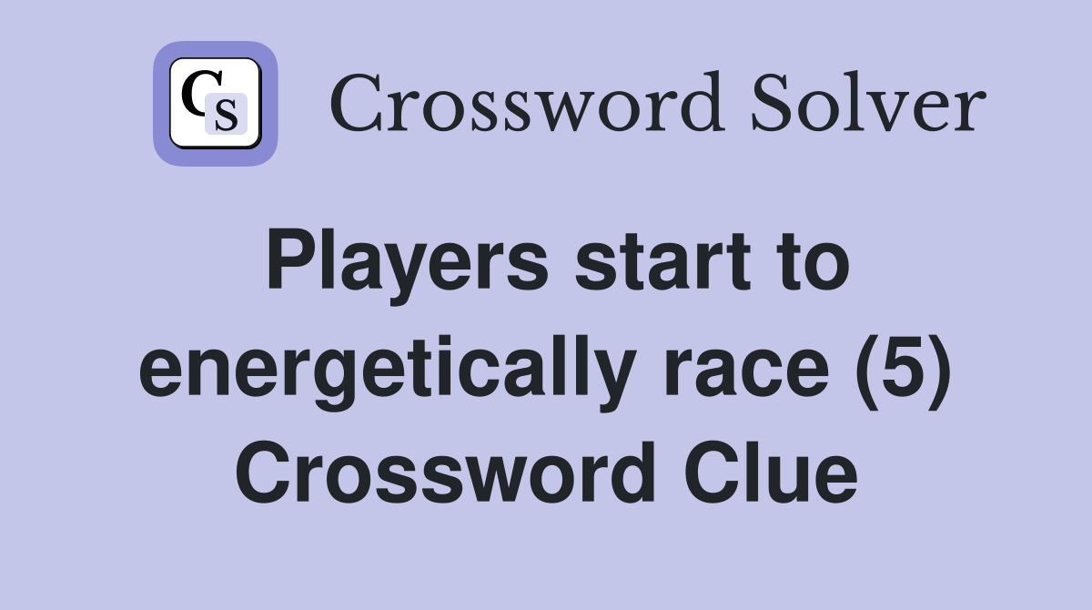 Players start to energetically race (5) Crossword Clue