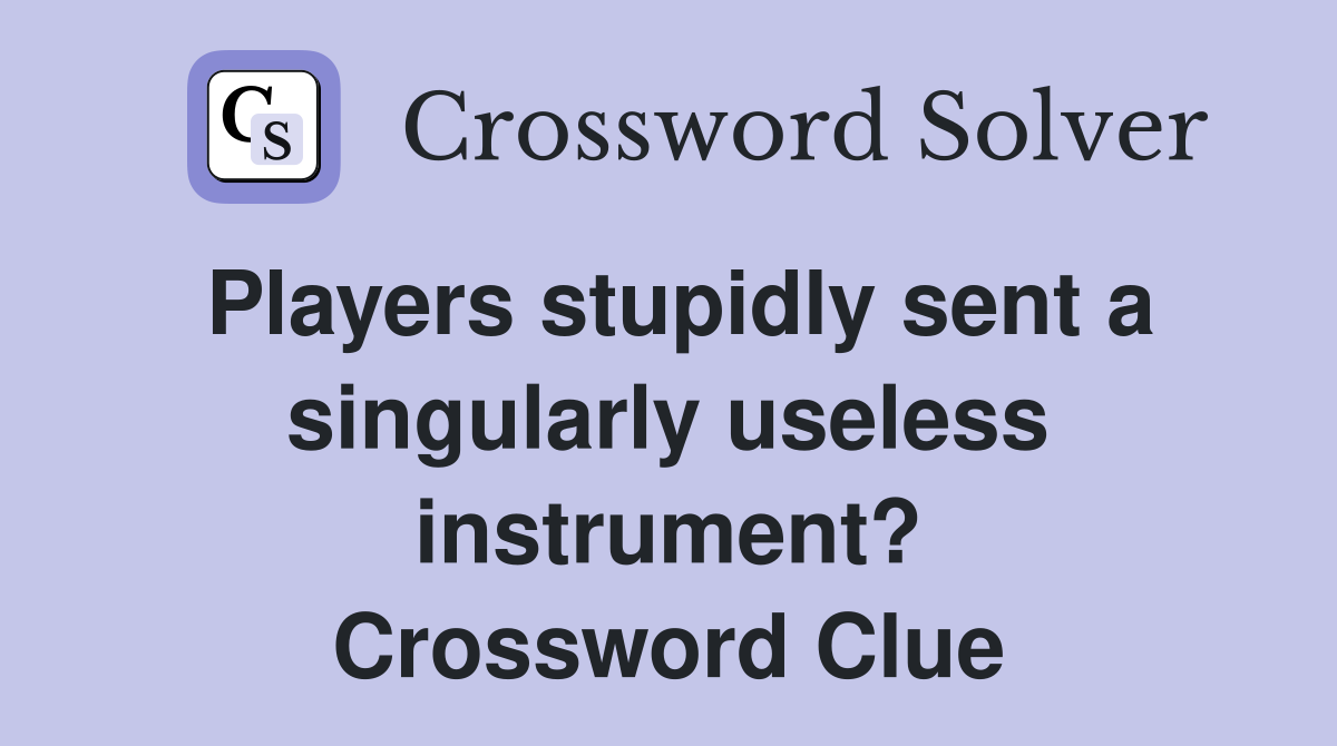 Players stupidly sent a singularly useless instrument? Crossword Clue