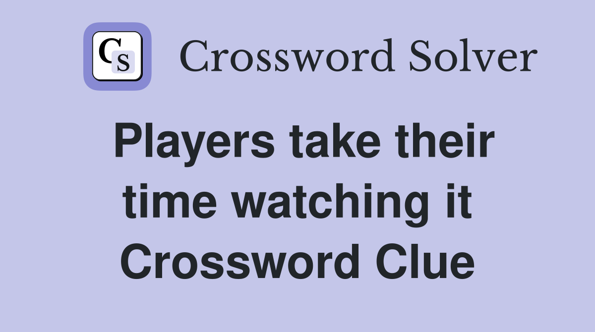 Players take their time watching it Crossword Clue