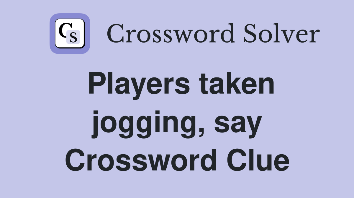 Players taken jogging, say Crossword Clue