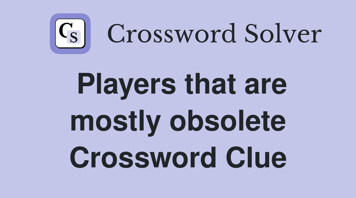 Players that are mostly obsolete Crossword Clue