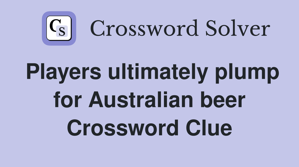Players ultimately plump for Australian beer Crossword Clue