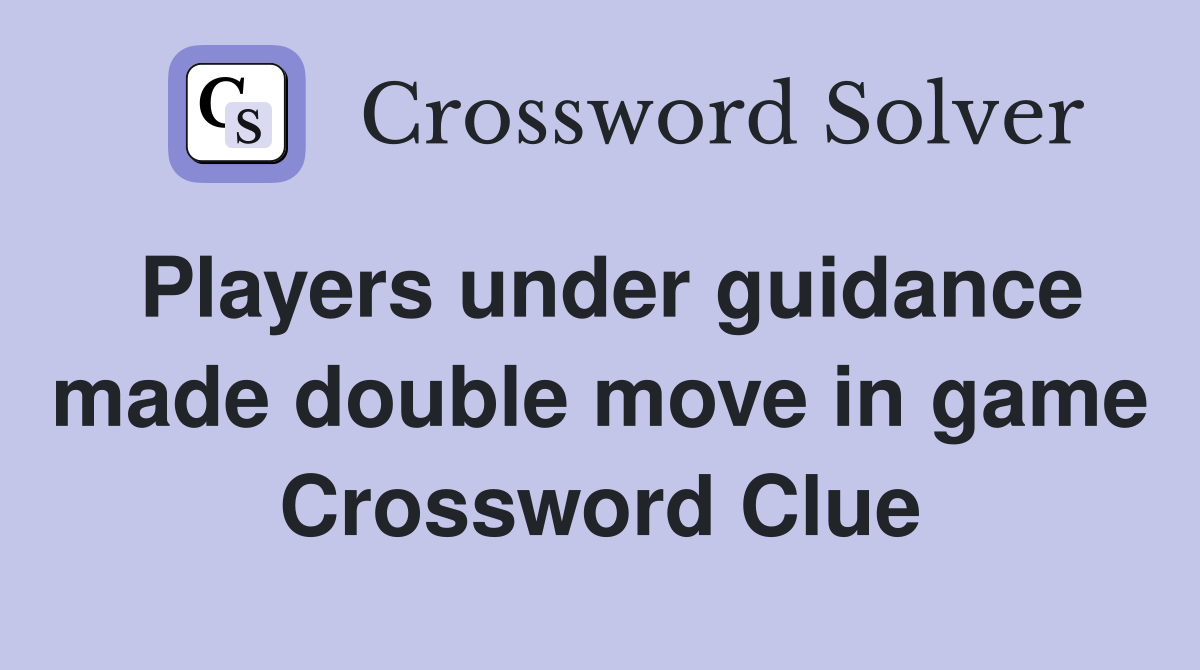 Players under guidance made double move in game Crossword Clue