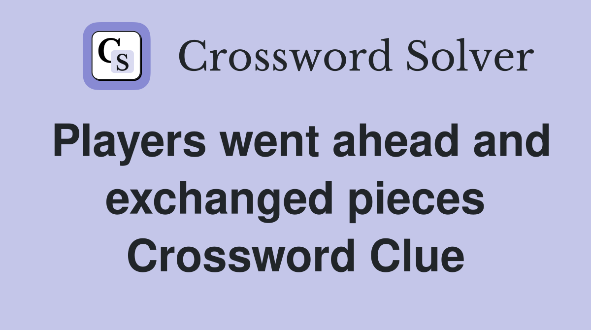 Players went ahead and exchanged pieces Crossword Clue