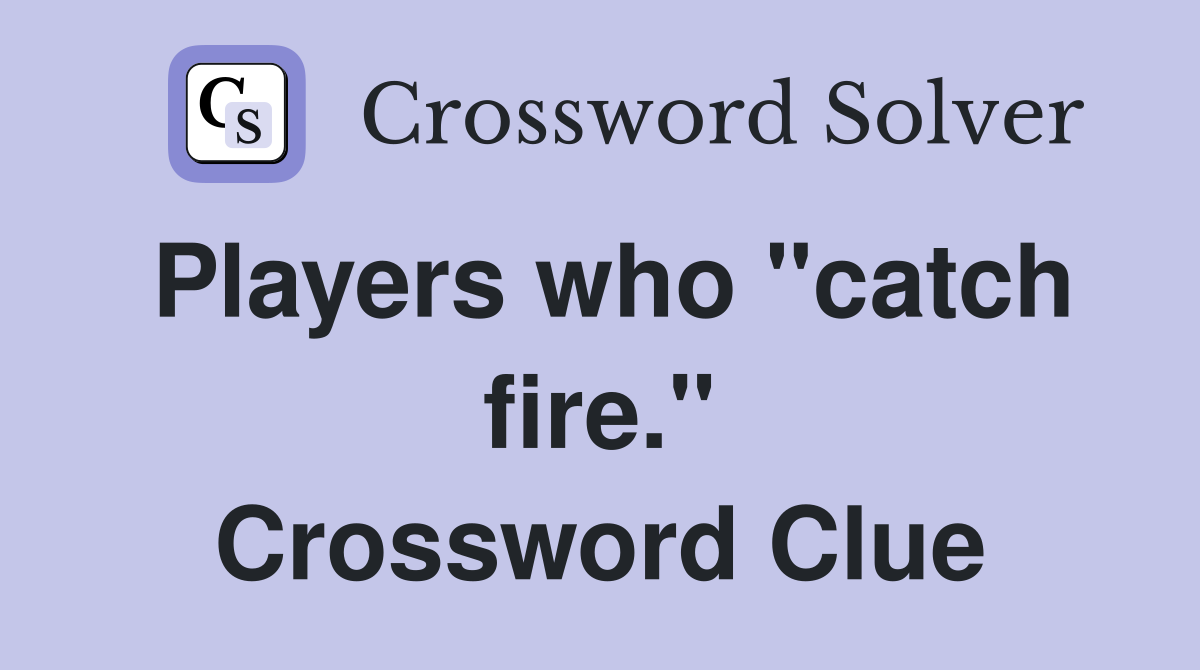 Players who "catch fire." Crossword Clue