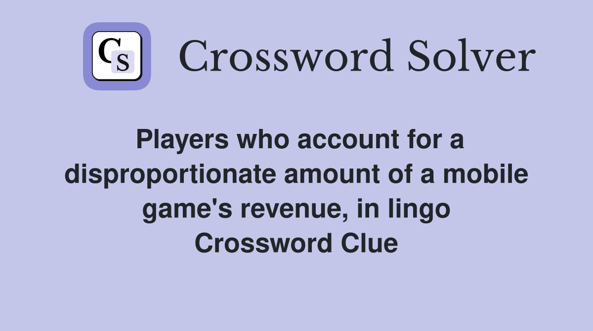Players who account for a disproportionate amount of a mobile game's revenue, in lingo Crossword Clue