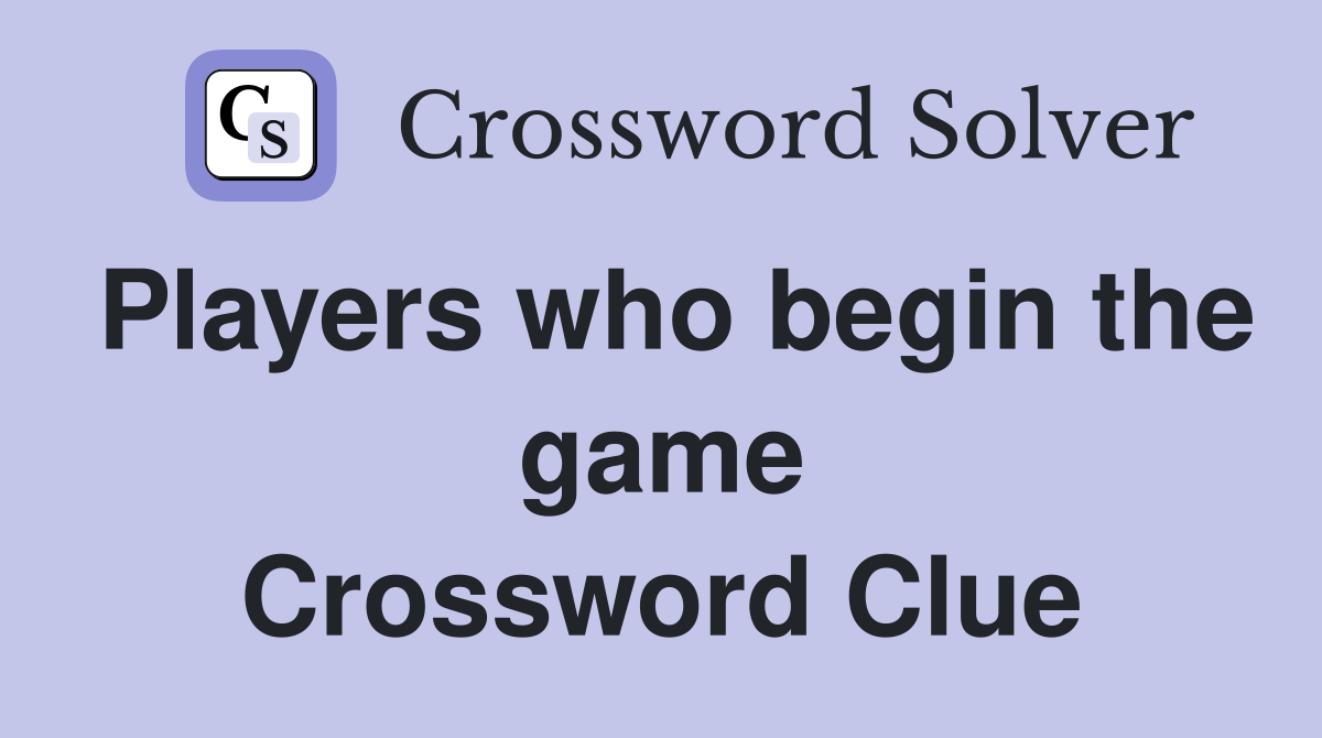 Players who begin the game Crossword Clue