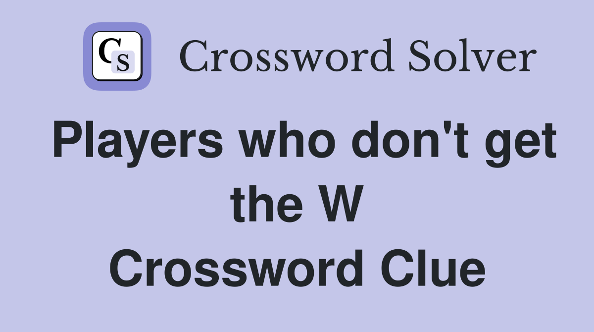 Players who don't get the W Crossword Clue