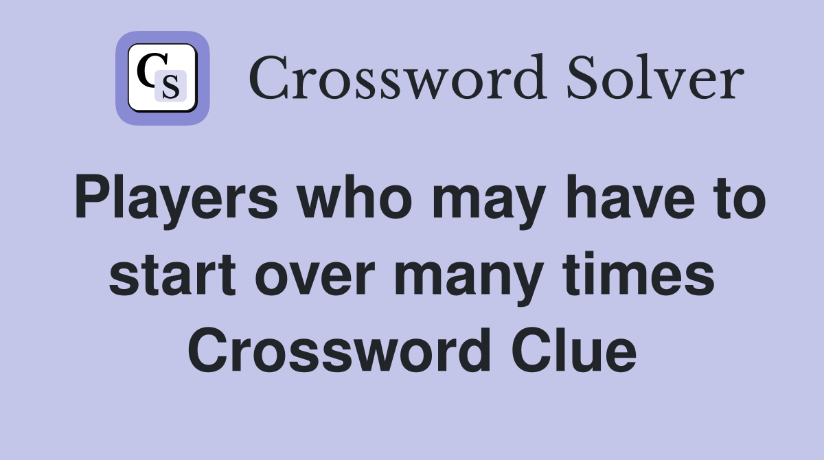 Players who may have to start over many times Crossword Clue