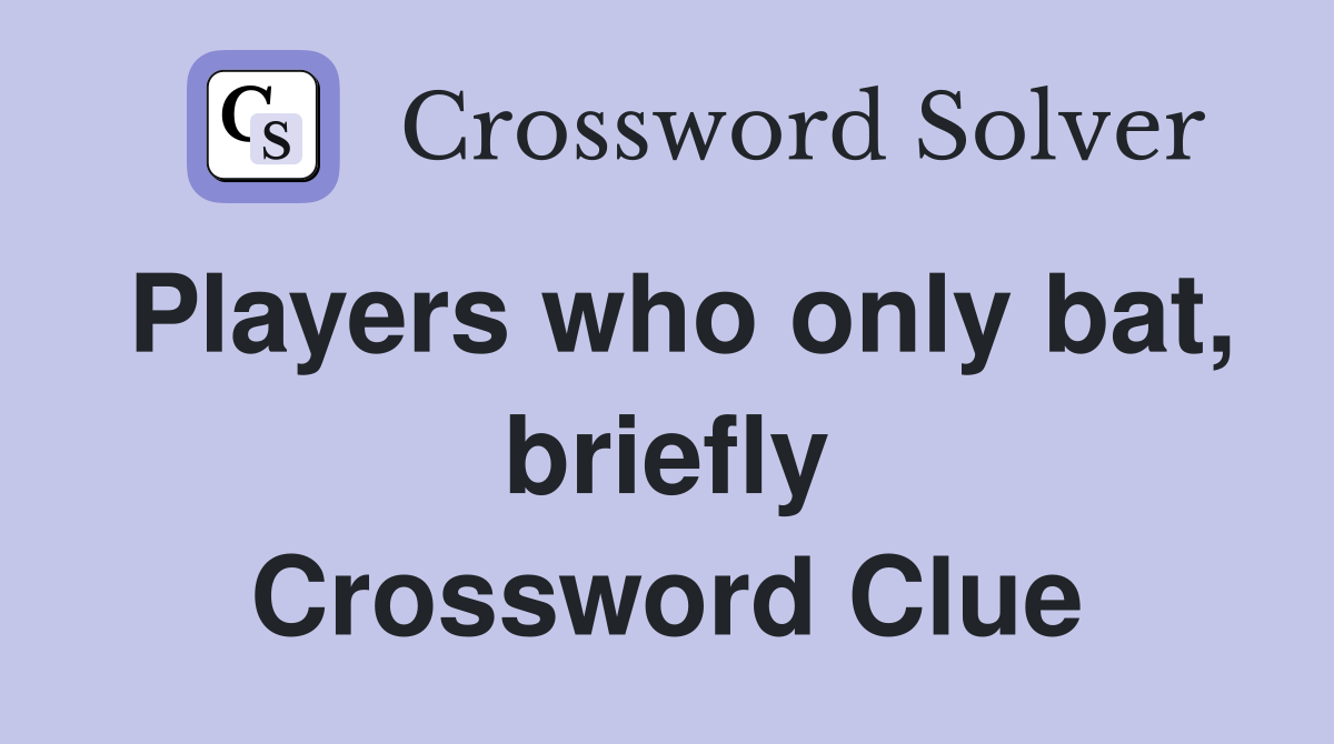 Players who only bat, briefly Crossword Clue