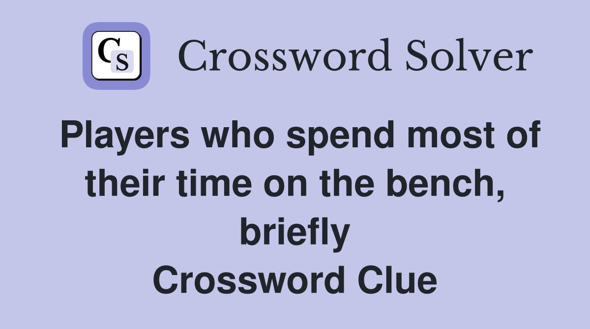 Players who spend most of their time on the bench, briefly Crossword Clue