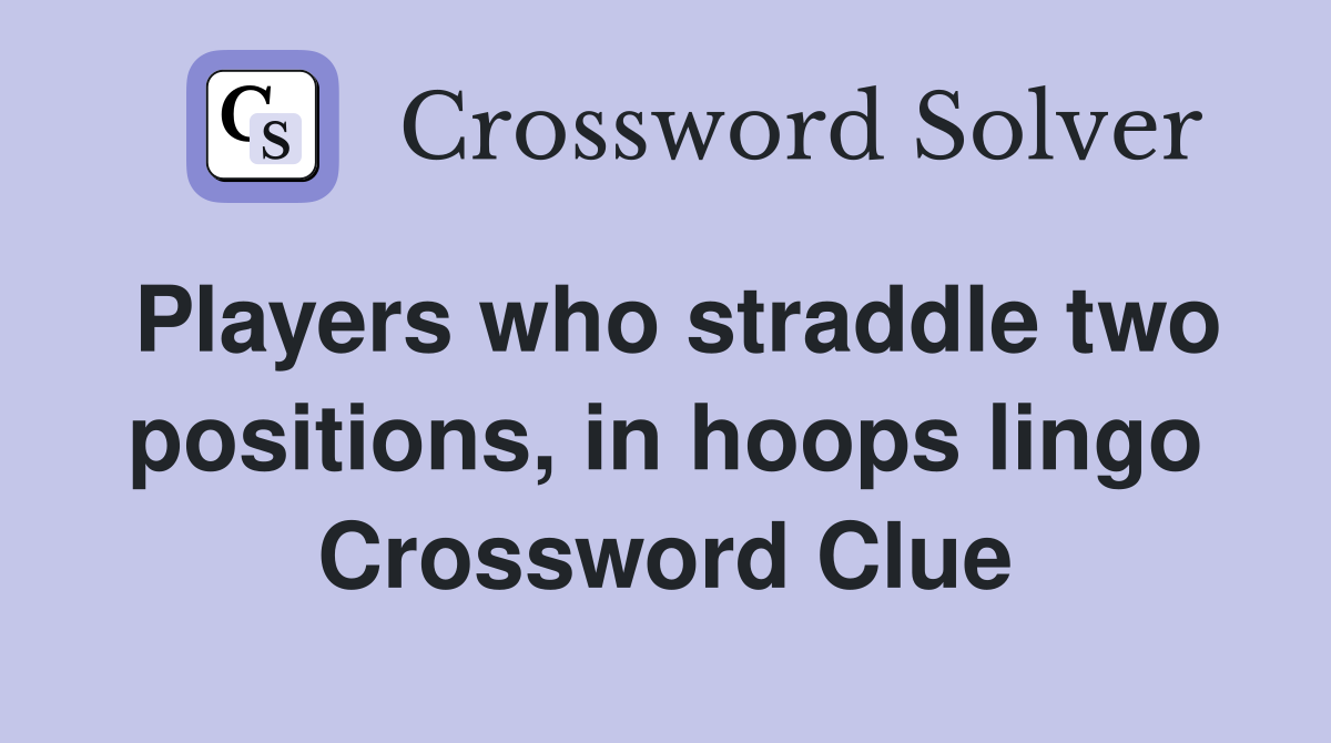 Players who straddle two positions, in hoops lingo Crossword Clue