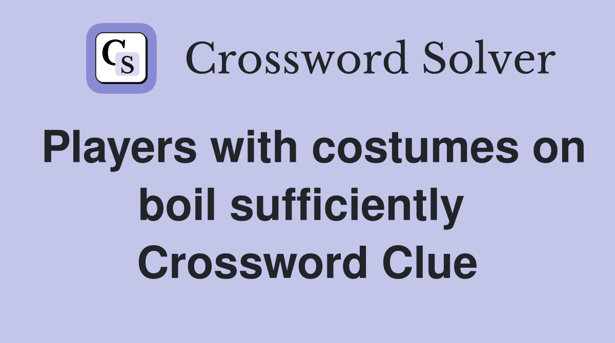 Players with costumes on boil sufficiently  Crossword Clue