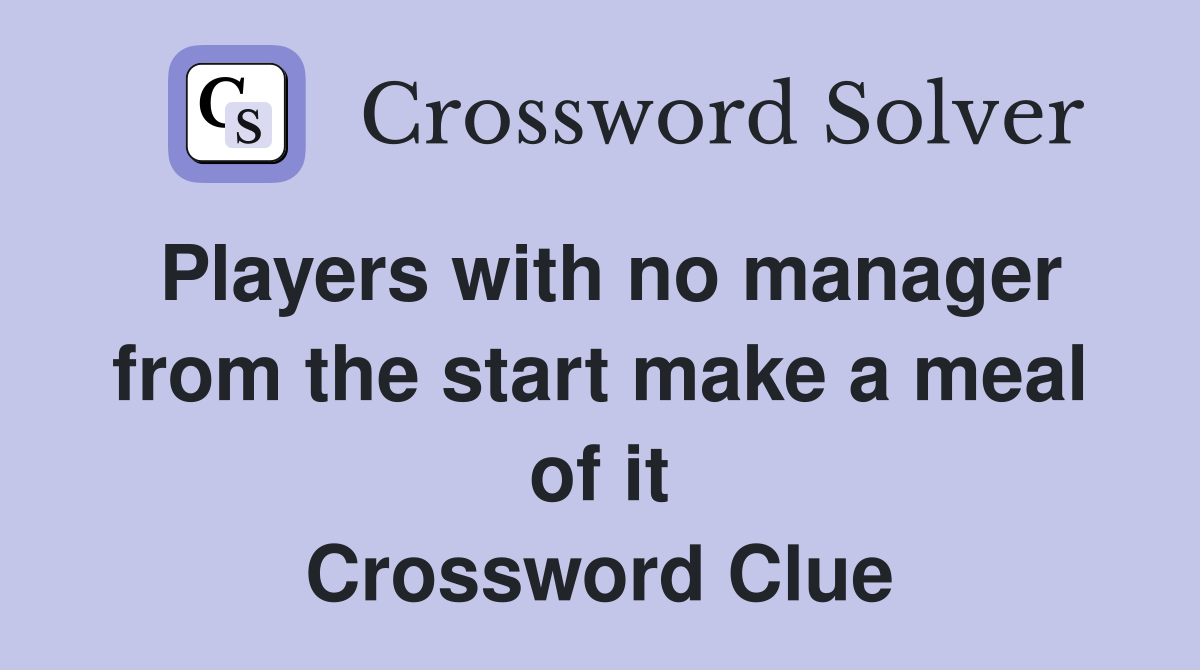 Players with no manager from the start make a meal of it Crossword Clue