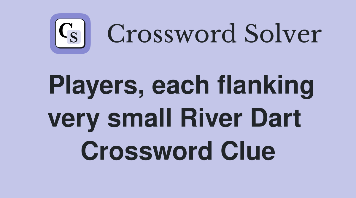 Players, each flanking very small River Dart  Crossword Clue