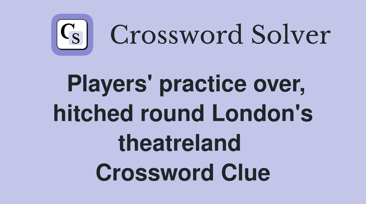 Players' practice over, hitched round London's theatreland  Crossword Clue