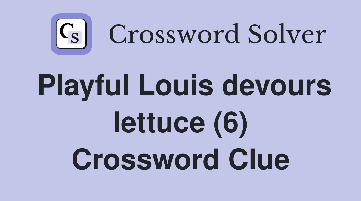 Playful Louis devours lettuce (6) Crossword Clue