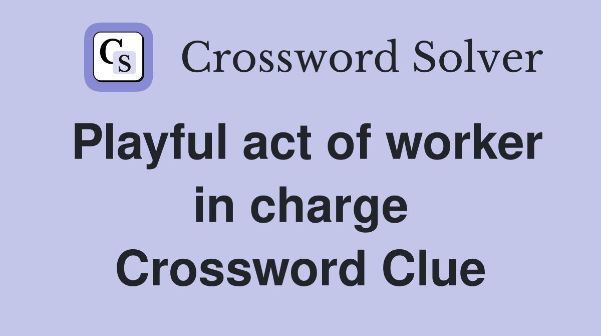 Playful act of worker in charge Crossword Clue