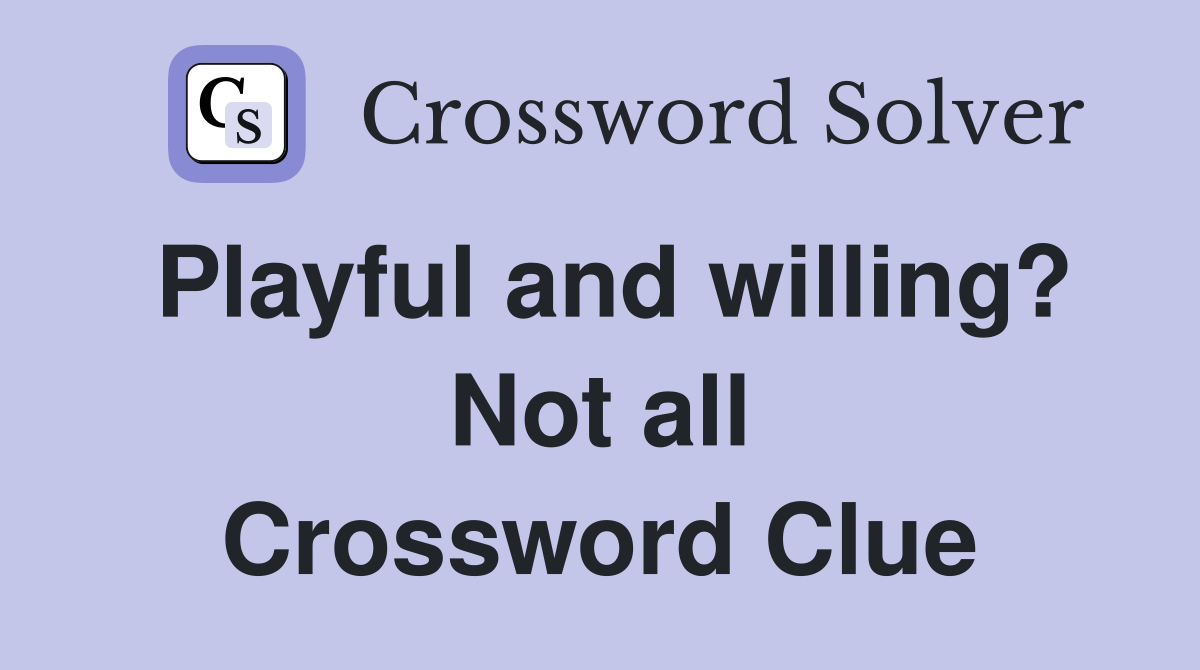 Playful and willing? Not all Crossword Clue