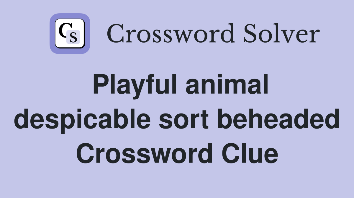 Playful animal despicable sort beheaded Crossword Clue