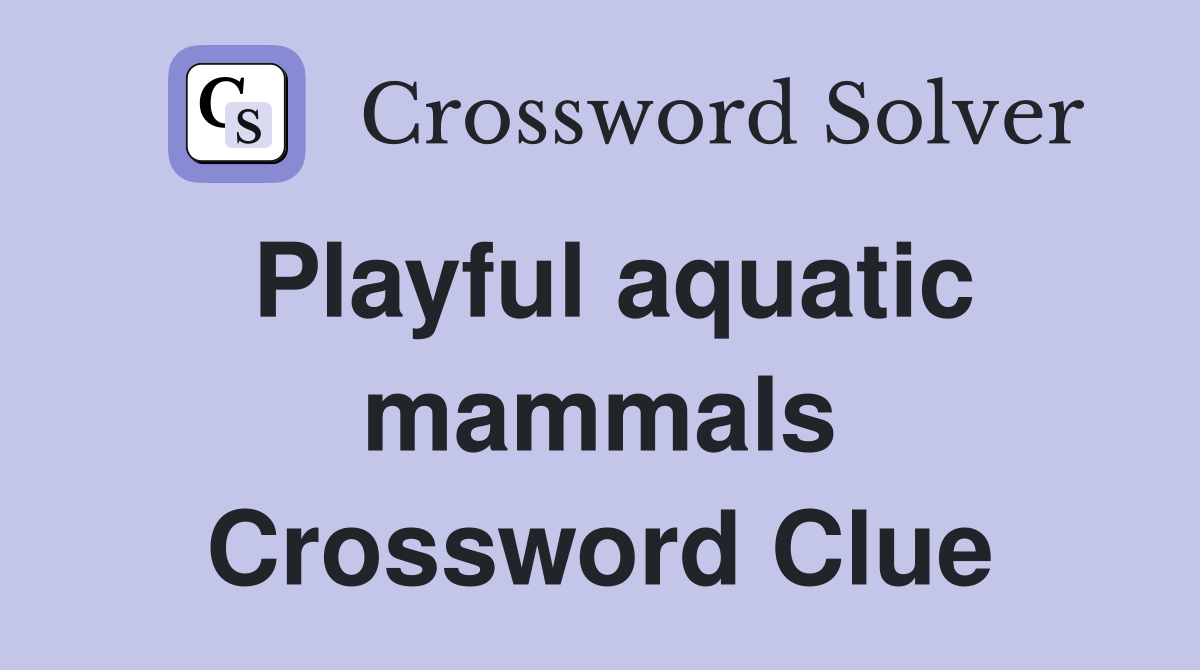 Playful aquatic mammals Crossword Clue